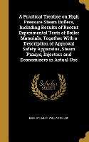 A Practical Treatise on High Pressure Steam Boilers, Including Results of Recent Experimental Tests of Boiler Materials, Together With a Description o