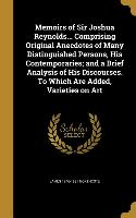 Memoirs of Sir Joshua Reynolds... Comprising Original Anecdotes of Many Distinguished Persons, His Contemporaries, and a Brief Analysis of His Discour