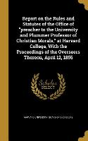 Report on the Rules and Statutes of the Office of preacher to the University and Plummer Professor of Christian Morals, at Harvard College, With the P