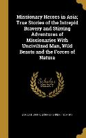 Missionary Heroes in Asia, True Stories of the Intrepid Bravery and Stirring Adventures of Missionaries With Uncivilized Man, Wild Beasts and the Forc