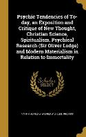 Psychic Tendencies of To-day, an Exposition and Critique of New Thought, Christian Science, Spiritualism, Psychical Research (Sir Oliver Lodge) and Mo
