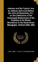 Judaism and the Typical Jew. An Address Delivered Before the Jews of Charleston, S.C., on the Celebration of the Centennial Anniversary of the Birthda