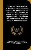 Lettres Inédites Dhenri IV, Et de Plusieurs Personnages Célèbres, Tel Que Fléchier, La Rochefoucault, Voltaire, Le Comte de Caylus, Anquetil-Duperron