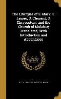 The Liturgies of S. Mark, S. James, S. Clement, S. Chrysostom, and the Church of Malabar, Translated, With Introduction and Appendices