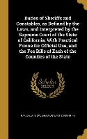 Duties of Sheriffs and Constables, as Defined by the Laws, and Interpreted by the Supreme Court of the State of California, With Practical Forms for O