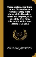 Queen Victoria, Her Grand Life and Glorious Reign, a Complete Story of the Career of the Marvelous Queen and Empress, and a Life of the New King, Edwa