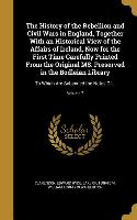 The History of the Rebellion and Civil Wars in England, Together With an Historical View of the Affairs of Ireland, Now for the First Time Carefully P