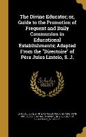 The Divine Educator, or, Guide to the Promotion of Frequent and Daily Communion in Educational Establishments, Adapted From the Directoire of Père Jul