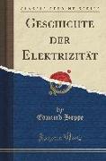 Geschichte der Elektrizität (Classic Reprint)