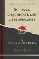 Soldan's Geschichte der Hexenprozesse, Vol. 1 (Classic Reprint)