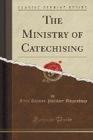 The Ministry of Catechising (Classic Reprint)