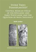 Stone Trees Transplanted? Central Mexican Stelae of the Epiclassic and Early Postclassic and the Question of Maya 'Influence'