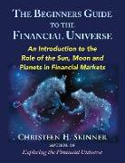 The Beginners Guide to the Financial Universe: An Introduction to the Role of the Sun, Moon and Planets in Financial Markets