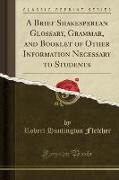 A Brief Shakesperean Glossary, Grammar, and Booklet of Other Information Necessary to Students (Classic Reprint)