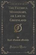 The Faithful Missionary, or Life in Greenland (Classic Reprint)