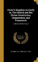 Christ's Kingdom on Earth, or, The Church and Her Divine Constitution, Organization, and Framework: Explained for the People