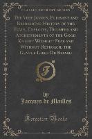 The Very Joyous, Pleasant and Refreshing History of the Feats, Exploits, Triumphs and Atchievements of the Good Knight Without Fear and Without Reproach, the Gentle Lord De Bayard (Classic Reprint)