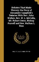 Debates That Made History, the Story of Alexander Campbell's Debates With Rev. John Walker, Rev. W. L. McCalla, Mr. Robert Owen, Bishop Purcell and Re