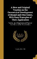 A New and Original Treatise on the Geometrical Development of Round and Oval Cones, With Easy Examples of Their Application: For the Use of Beginners