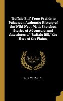Buffalo Bill From Prairie to Palace, an Authentic History of the Wild West, With Sketches, Stories of Adventure, and Anecdotes of Buffalo Bill, the He