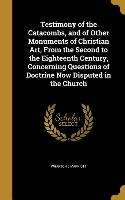 Testimony of the Catacombs, and of Other Monuments of Christian Art, From the Second to the Eighteenth Century, Concerning Questions of Doctrine Now D