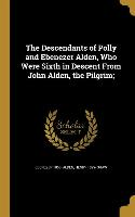 The Descendants of Polly and Ebenezer Alden, Who Were Sixth in Descent From John Alden, the Pilgrim