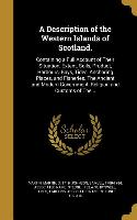 A Description of the Western Islands of Scotland.: Containing a Full Account of Their Situation, Extent, Soils, Product, Harbours, Bays, Tides, Anchor