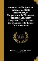 Discours sur l'origine, les progrès, les objets particuliers, et l'importance de l'économie politique. Contenant l'esquisse d'un cours sur les princip