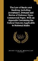 The Law of Banks and Banking, Including Acceptance, Demand and Notice of Dishonor Upon Commercial Paper, with an Appendix Containing the Federal Statu