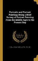 Portraits and Portrait Painting, Being a Brief Survey of Portrait Painting From the Middle Ages to the Present Day