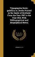Typographia Scoto-gadelica, or, Books Printed in the Gaelic of Scotland From the Year 1567 to the Year 1914, With Bibliographical and Biographical Not