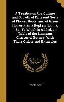 A Treatise on the Culture and Growth of Different Sorts of Flower Roots, and of Green House Plants Kept in Rooms, &c. To Which is Added, a Table of th