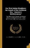 Our West Indian Neighbors, the Islands of the Caribbean Sea, America's Mediterranean: Their Picturesque Features, Fascinating History, and Attractions