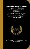 Standard History of Adams and Wells Counties, Indiana: An Authentic Narrative of the Past, With an Extended Survey of Modern Developments in the Progr