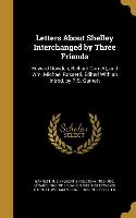 Letters About Shelley Interchanged by Three Friends: Edward Dowden, Richard Garnett, and Wm. Michael Rossetti. Edited With an Introd. by R.S. Garnett