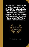 Symbolism, a Treatise on the Soul of Things, How the Natural World is but a Symbol of the Real World. The Pack of Playing Cards, or Book of Fifty-two