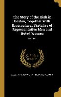 The Story of the Irish in Boston, Together With Biographical Sketches of Representative Men and Noted Women, Volume 1
