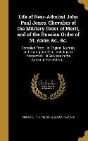 Life of Rear-Admiral John Paul Jones, Chevalier of the Military Order of Merit, and of the Russian Order of St. Anne, &c., &c.: Compiled From His Orig