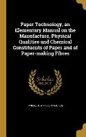 Paper Technology, an Elementary Manual on the Manufacture, Physical Qualities and Chemical Constituents of Paper and of Paper-making Fibres