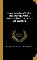 Prose Remains of Arthur Hugh Clough, With a Selection From His Letters and a Memoir