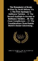 The Remainder of Books Written by Jacob Behme, Viz. I. The First Apologie to Balthazar Tylcken ... II. The Second Apologie in Answer to Balthazar Tylc