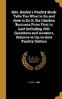 Mrs. Basley's Poultry Book, Tells You What to Do and How to Do It, the Chicken Business From First to Last Including 1001 Questions and Answers, Relat