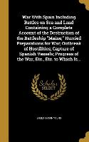 War With Spain Including Battles on Sea and Land Containing a Complete Account of the Destruction of the Battleship Maine, Hurried Preparations for Wa
