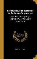 Les étudiants en médecine de Paris sour le grand roi: Essai sur leurs études, leur vie médicale et leur vie privée ainsi que sur la société bourgeoise