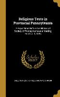 Religious Tests in Provincial Pennsylvania: A Paper Read Before the Historical Society of Pennsylvania at a Meeting Held No. 9, 1885