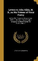 Letters to John Aikin, M. D., on His Volume of Vocal Poetry: And on His Essays on Song-writing, With a Collection of Such English Songs as Are Most Em