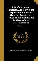 Life of Alexander Hamilton. A History of the Republic of the United States of America, as Traced in His Writings and in Those of His Contemporaries, V