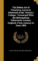 The Divine Art of Preaching. Lectures Delivered at the Pastor's College, Connected With the Metropolitan Tabernacle, London, England, From January to