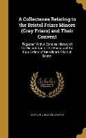 A Collectanea Relating to the Bristol Friars Minors (Gray Friars) and Their Convent: Together With a Concise History of the Dissolution of the Houses