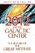 2012 and the Galactic Center: The Return of the Great Mother